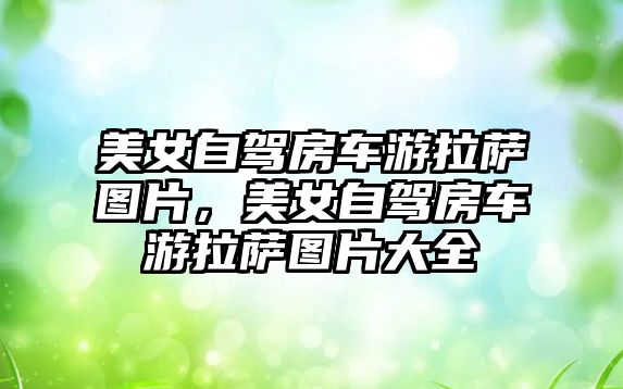 美女自駕房車游拉薩圖片，美女自駕房車游拉薩圖片大全